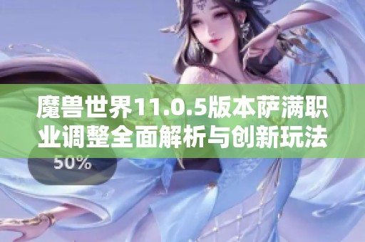 魔兽世界11.0.5版本萨满职业调整全面解析与创新玩法前瞻