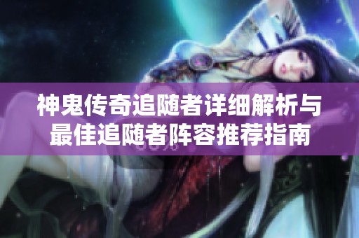 神鬼传奇追随者详细解析与最佳追随者阵容推荐指南