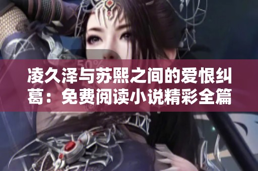 凌久泽与苏熙之间的爱恨纠葛：免费阅读小说精彩全篇内容揭秘
