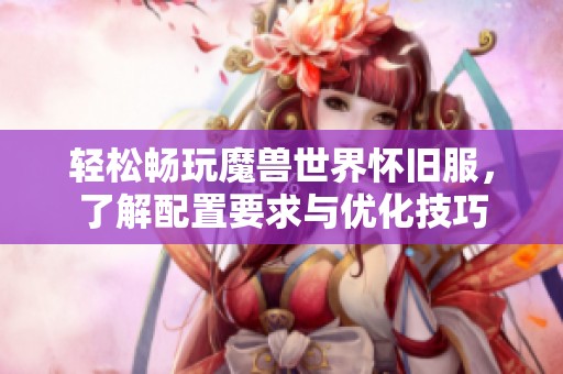 轻松畅玩魔兽世界怀旧服，了解配置要求与优化技巧