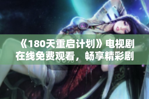 《180天重启计划》电视剧在线免费观看，畅享精彩剧情与扣人心弦的故事发展