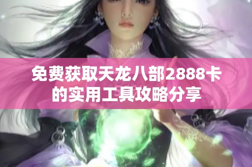免费获取天龙八部2888卡的实用工具攻略分享