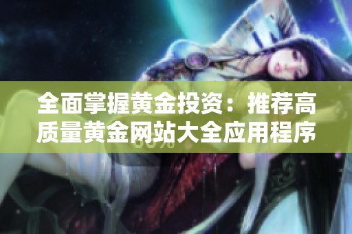 全面掌握黄金投资：推荐高质量黄金网站大全应用程序