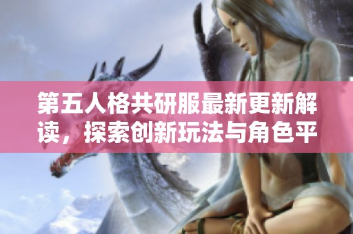 第五人格共研服最新更新解读，探索创新玩法与角色平衡调整新方向