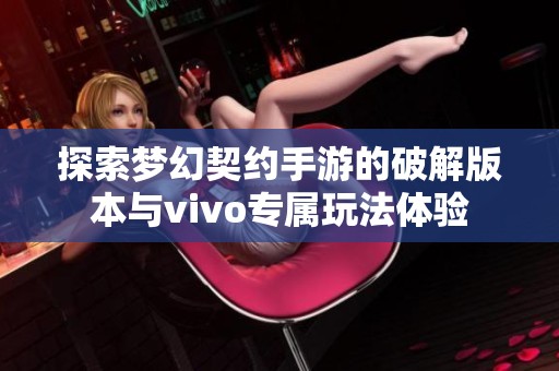 探索梦幻契约手游的破解版本与vivo专属玩法体验