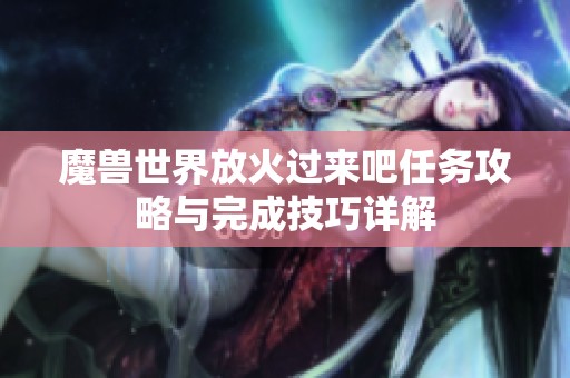 魔兽世界放火过来吧任务攻略与完成技巧详解