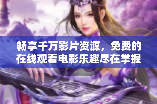 畅享千万影片资源，免费的在线观看电影乐趣尽在掌握中
