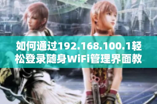 如何通过192.168.100.1轻松登录随身WiFi管理界面教程分享