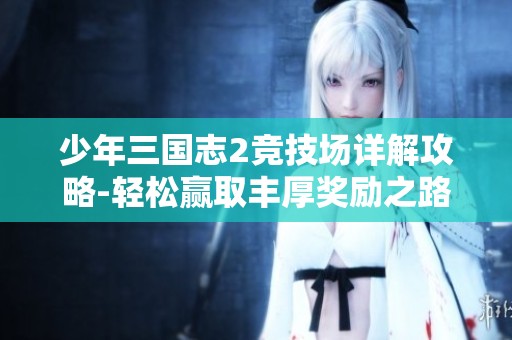 少年三国志2竞技场详解攻略-轻松赢取丰厚奖励之路