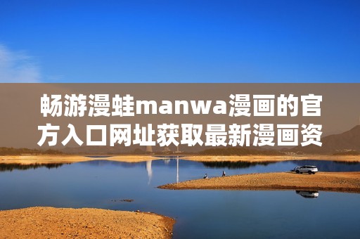 畅游漫蛙manwa漫画的官方入口网址获取最新漫画资讯与资源