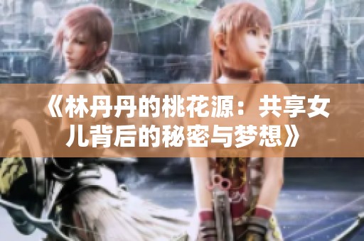 《林丹丹的桃花源：共享女儿背后的秘密与梦想》