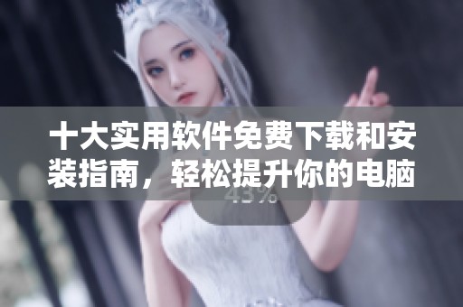 十大实用软件免费下载和安装指南，轻松提升你的电脑体验
