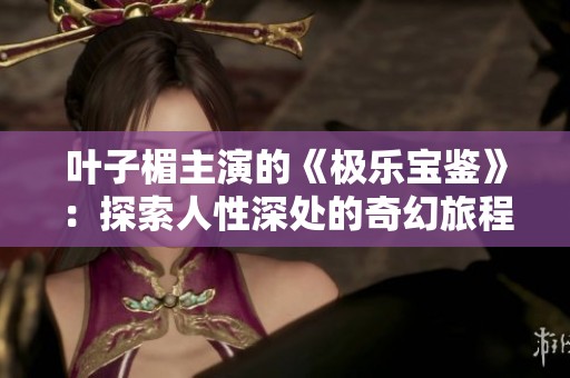 叶子楣主演的《极乐宝鉴》：探索人性深处的奇幻旅程与心灵救赎