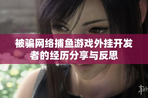 被骗网络捕鱼游戏外挂开发者的经历分享与反思