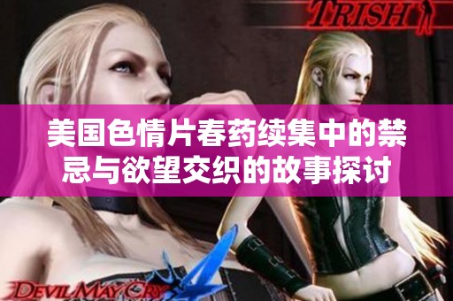 美国色情片春药续集中的禁忌与欲望交织的故事探讨