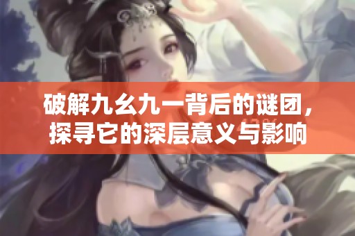 破解九幺九一背后的谜团，探寻它的深层意义与影响