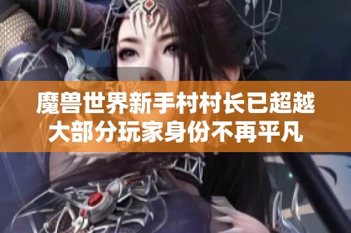 魔兽世界新手村村长已超越大部分玩家身份不再平凡