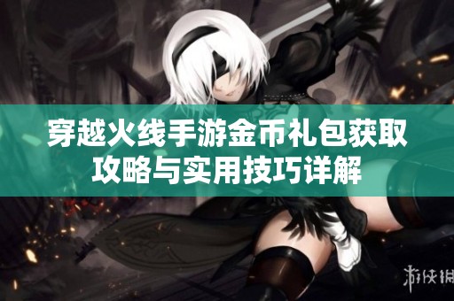 穿越火线手游金币礼包获取攻略与实用技巧详解