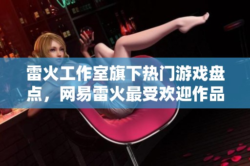 雷火工作室旗下热门游戏盘点，网易雷火最受欢迎作品推荐