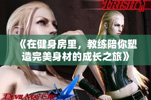 《在健身房里，教练陪你塑造完美身材的成长之旅》