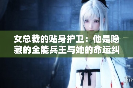 女总裁的贴身护卫：他是隐藏的全能兵王与她的命运纠缠