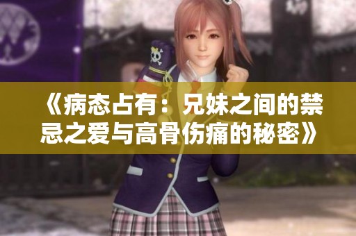 《病态占有：兄妹之间的禁忌之爱与高骨伤痛的秘密》
