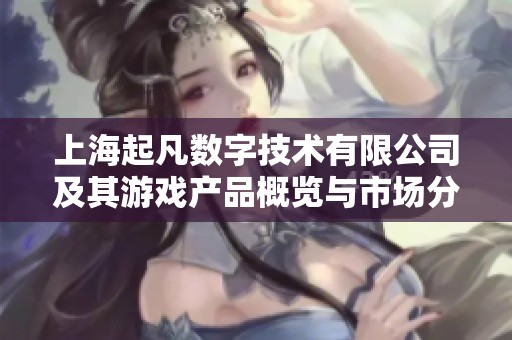 上海起凡数字技术有限公司及其游戏产品概览与市场分析