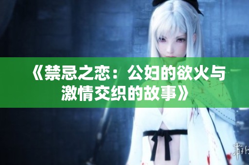 《禁忌之恋：公妇的欲火与激情交织的故事》