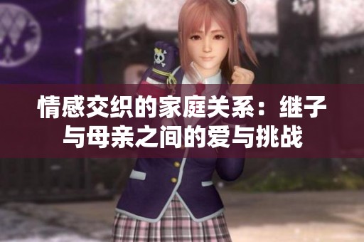 情感交织的家庭关系：继子与母亲之间的爱与挑战