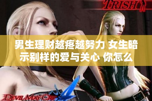 男生理财越疼越努力 女生暗示别样的爱与关心 你怎么看