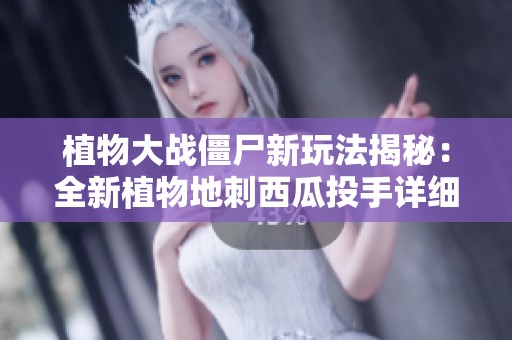 植物大战僵尸新玩法揭秘：全新植物地刺西瓜投手详细介绍