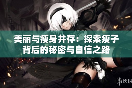 美丽与瘦身并存：探索瘦子背后的秘密与自信之路
