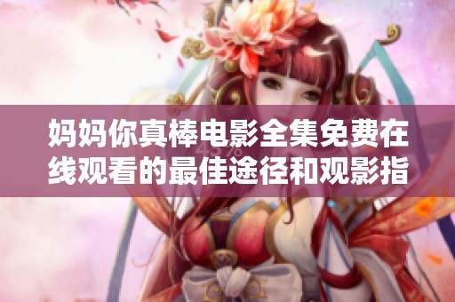 妈妈你真棒电影全集免费在线观看的最佳途径和观影指南