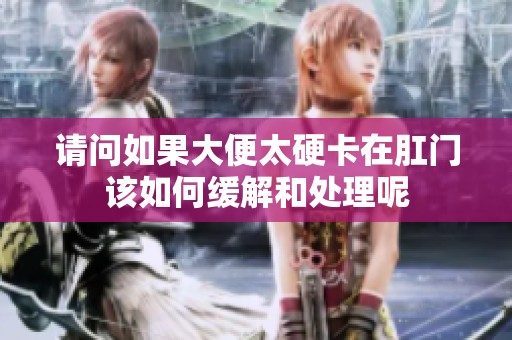请问如果大便太硬卡在肛门该如何缓解和处理呢