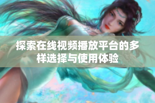 探索在线视频播放平台的多样选择与使用体验