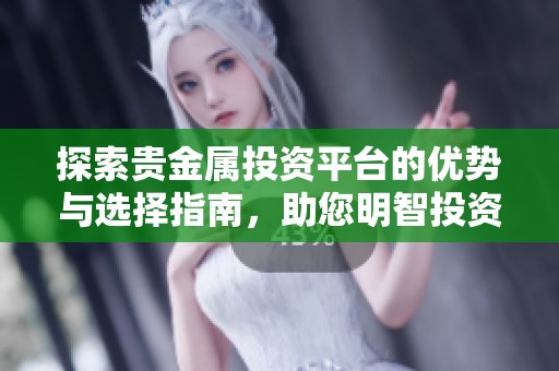 探索贵金属投资平台的优势与选择指南，助您明智投资