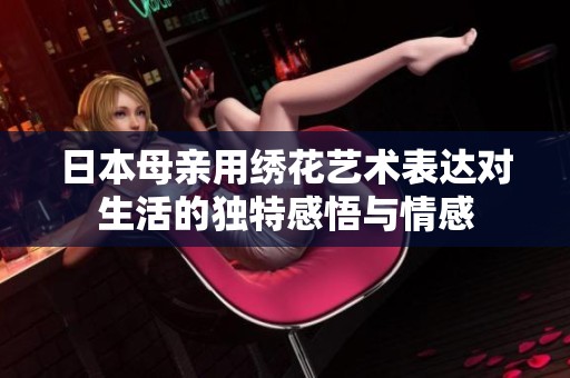 日本母亲用绣花艺术表达对生活的独特感悟与情感