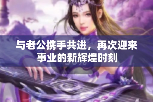 与老公携手共进，再次迎来事业的新辉煌时刻