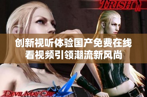 创新视听体验国产免费在线看视频引领潮流新风尚