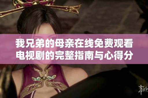 我兄弟的母亲在线免费观看电视剧的完整指南与心得分享