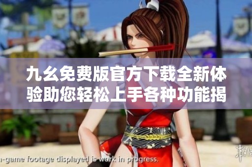 九幺免费版官方下载全新体验助您轻松上手各种功能揭秘