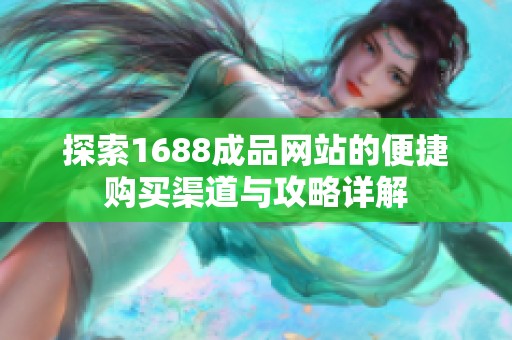 探索1688成品网站的便捷购买渠道与攻略详解