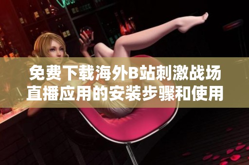免费下载海外B站刺激战场直播应用的安装步骤和使用指南