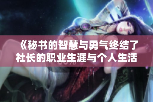 《秘书的智慧与勇气终结了社长的职业生涯与个人生活的变迁》