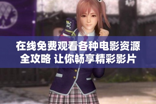 在线免费观看各种电影资源全攻略 让你畅享精彩影片