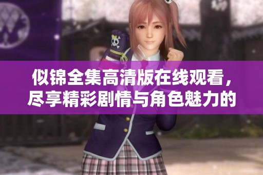 似锦全集高清版在线观看，尽享精彩剧情与角色魅力的完美体验
