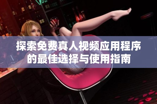 探索免费真人视频应用程序的最佳选择与使用指南