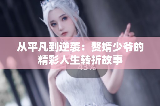 从平凡到逆袭：赘婿少爷的精彩人生转折故事