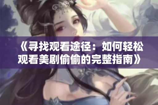 《寻找观看途径：如何轻松观看美剧偷偷的完整指南》