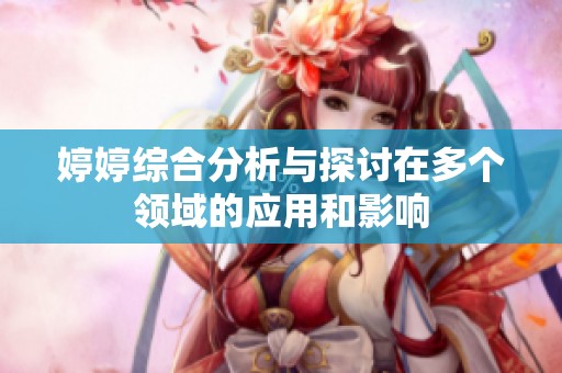 婷婷综合分析与探讨在多个领域的应用和影响